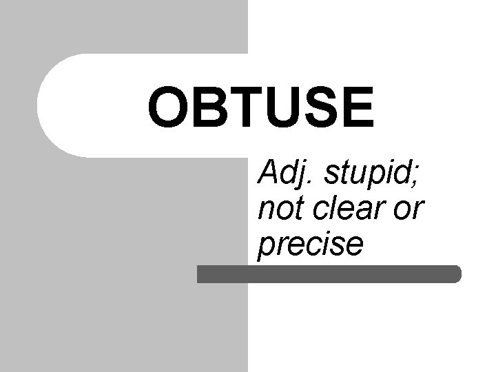 OBTUSE Adj. stupid; not clear or precise 