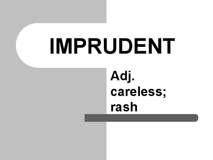 IMPRUDENT Adj. careless; rash 