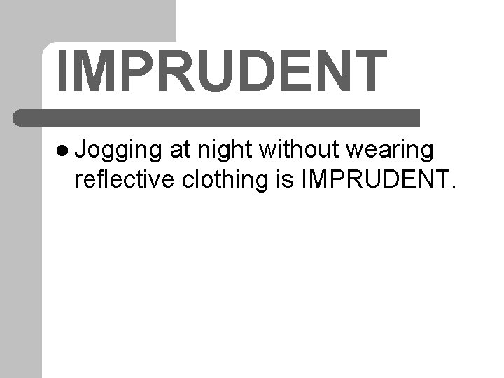 IMPRUDENT l Jogging at night without wearing reflective clothing is IMPRUDENT. 