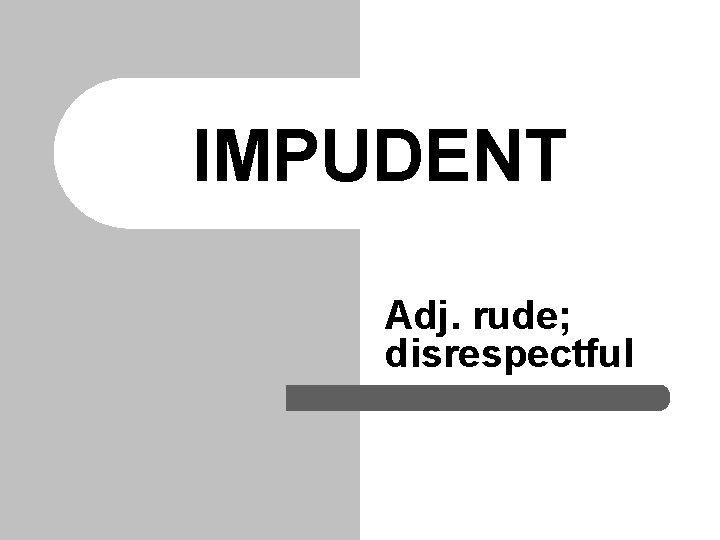 IMPUDENT Adj. rude; disrespectful 