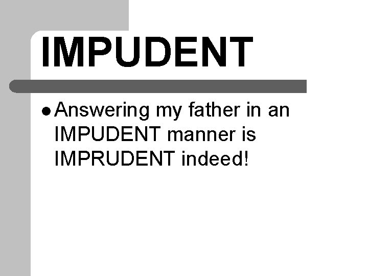 IMPUDENT l Answering my father in an IMPUDENT manner is IMPRUDENT indeed! 