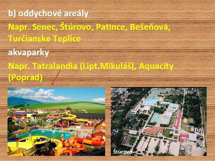 b) oddychové areály Napr. Senec, Štúrovo, Patince, Bešeňová, Turčianske Teplice akvaparky Napr. Tatralandia (Lipt.