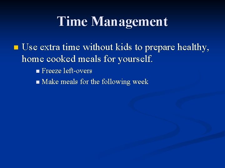 Time Management n Use extra time without kids to prepare healthy, home cooked meals