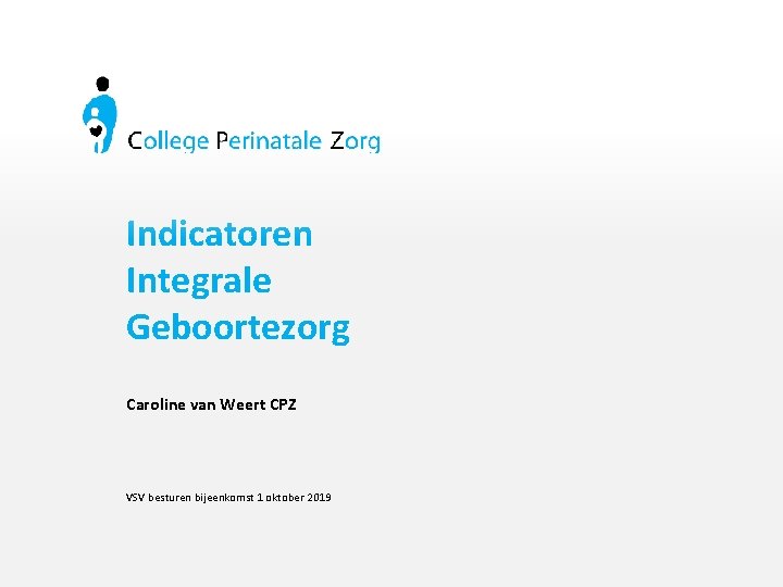 Indicatoren Integrale Geboortezorg Caroline van Weert CPZ VSV besturen bijeenkomst 1 oktober 2019 