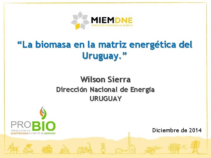 “La biomasa en la matriz energética del Uruguay. ” Wilson Sierra Dirección Nacional de
