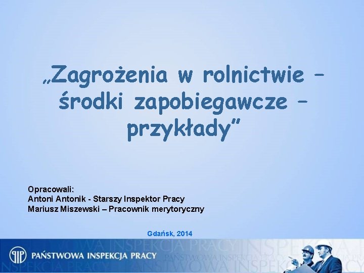 „Zagrożenia w rolnictwie – środki zapobiegawcze – przykłady” Opracowali: Antonik - Starszy Inspektor Pracy