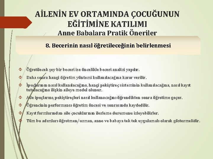 AİLENİN EV ORTAMINDA ÇOCUĞUNUN EĞİTİMİNE KATILIMI Anne Babalara Pratik Öneriler 8. Becerinin nasıl öğretileceğinin