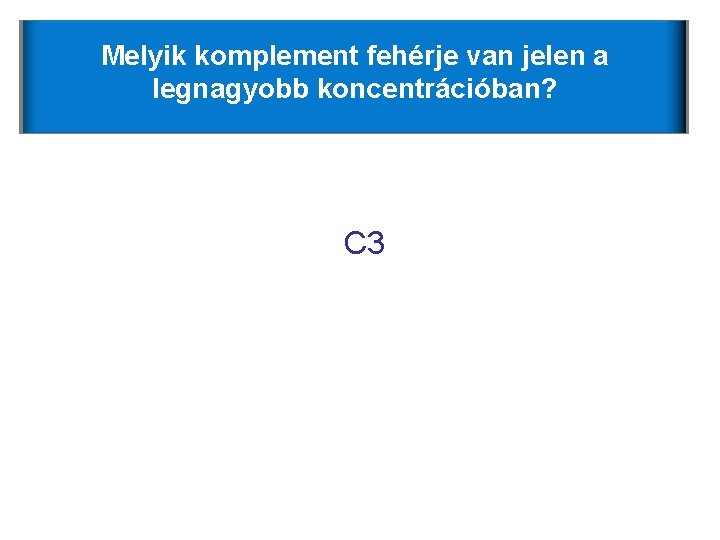 Melyik komplement fehérje van jelen a legnagyobb koncentrációban? C 3 Melyik komplement fehérje van jelen a legnagyobb koncentrációban? C 3
