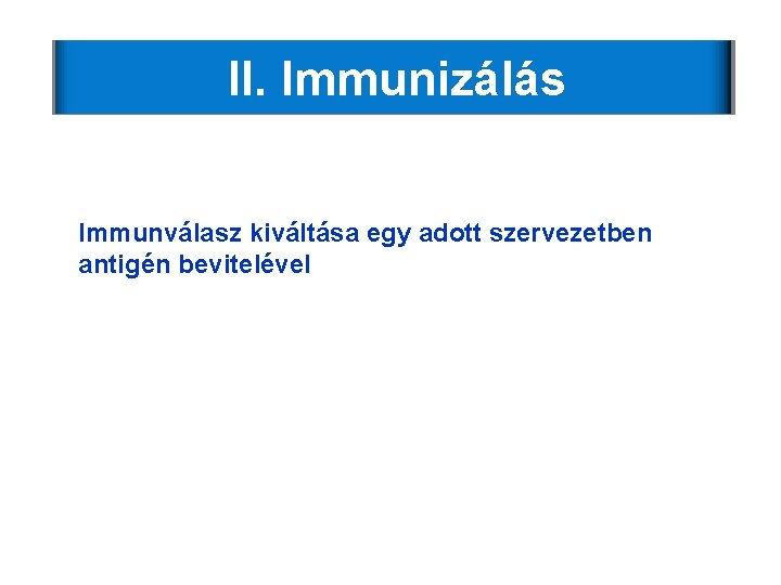 II. Immunizálás Immunválasz kiváltása egy adott szervezetben antigén bevitelével II. Immunizálás Immunválasz kiváltása egy adott szervezetben antigén bevitelével