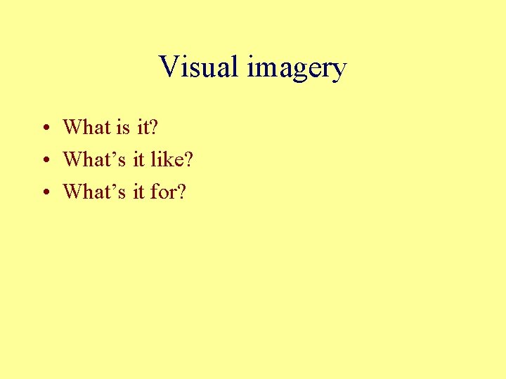 Visual imagery • What is it? • What’s it like? • What’s it for?