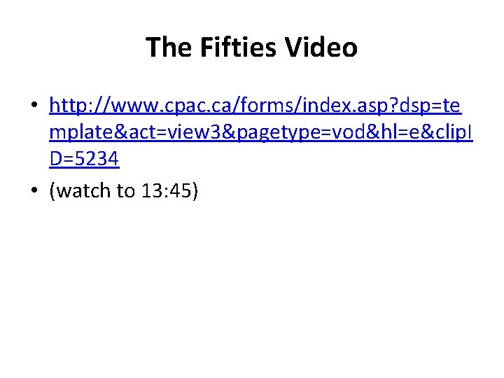 The Fifties Video • http: //www. cpac. ca/forms/index. asp? dsp=te mplate&act=view 3&pagetype=vod&hl=e&clip. I D=5234 The Fifties Video • http: //www. cpac. ca/forms/index. asp? dsp=te mplate&act=view 3&pagetype=vod&hl=e&clip. I D=5234