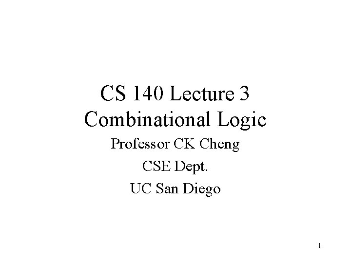 CS 140 Lecture 3 Combinational Logic Professor CK Cheng CSE Dept. UC San Diego