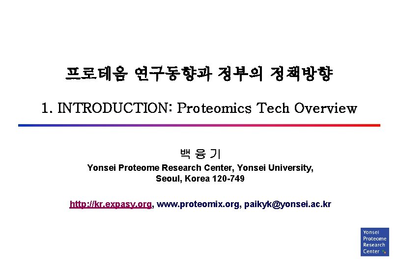 프로테옴 연구동향과 정부의 정책방향 1. INTRODUCTION: Proteomics Tech Overview 백융기 Yonsei Proteome Research Center,