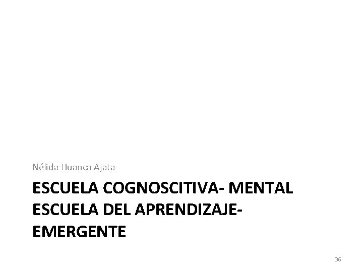 Nélida Huanca Ajata ESCUELA COGNOSCITIVA- MENTAL ESCUELA DEL APRENDIZAJEEMERGENTE 36 