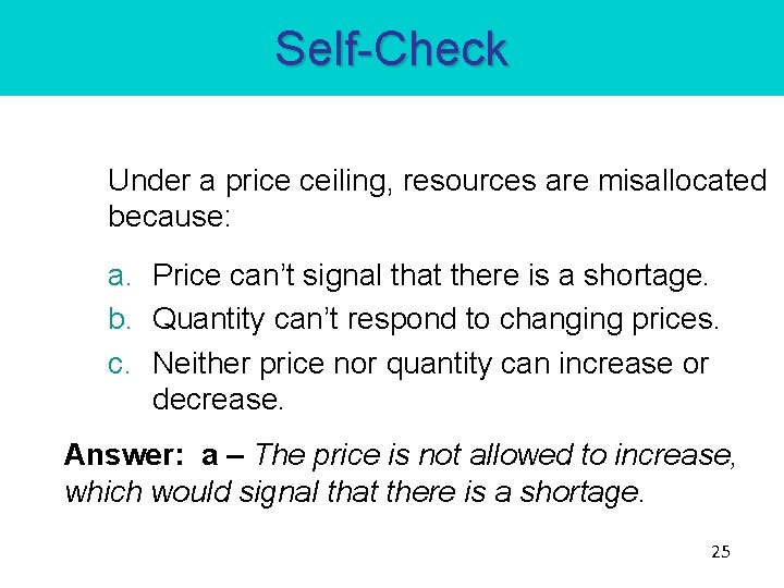 Self-Check Under a price ceiling, resources are misallocated because: a. Price can’t signal that