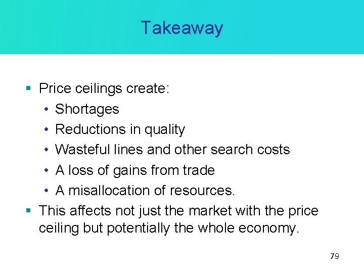 Takeaway § Price ceilings create: • Shortages • Reductions in quality • Wasteful lines