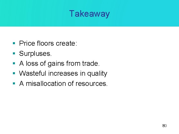 Takeaway § § § Price floors create: Surpluses. A loss of gains from trade.