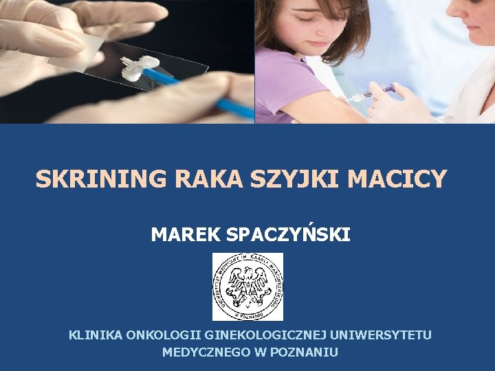 SKRINING RAKA SZYJKI MACICY MAREK SPACZYŃSKI KLINIKA ONKOLOGII GINEKOLOGICZNEJ UNIWERSYTETU MEDYCZNEGO W POZNANIU 