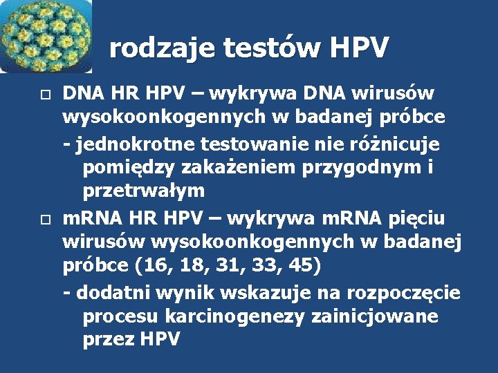 rodzaje testów HPV DNA HR HPV – wykrywa DNA wirusów wysokoonkogennych w badanej próbce