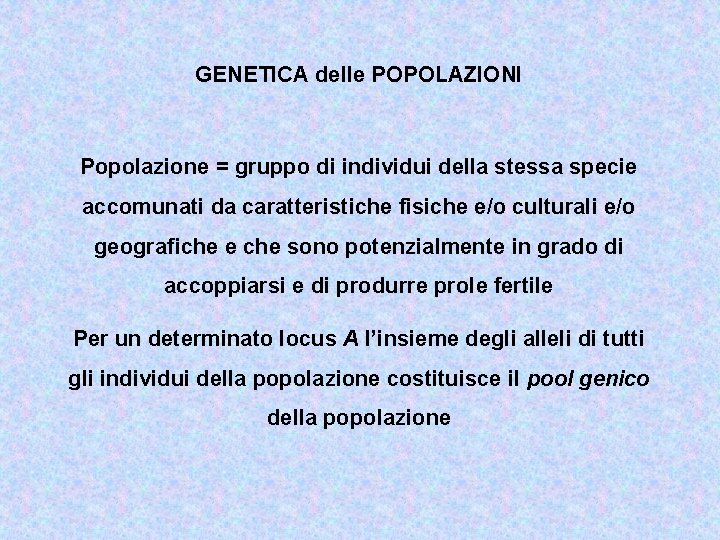 GENETICA delle POPOLAZIONI Popolazione = gruppo di individui della stessa specie accomunati da caratteristiche