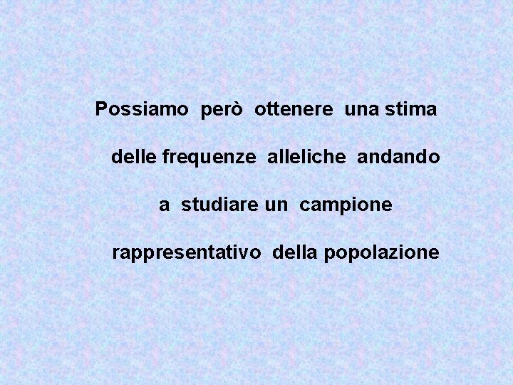 Possiamo però ottenere una stima delle frequenze alleliche andando a studiare un campione rappresentativo