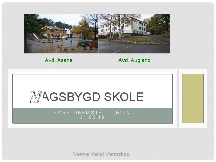 Avd. Åsane Avd. Augland ÅGSBYGD SKOLE FORELDREMØTE 1. TRINN 21. 05. 19 Varme Vekst