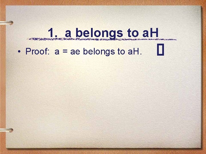 1. a belongs to a. H • Proof: a = ae belongs to a.