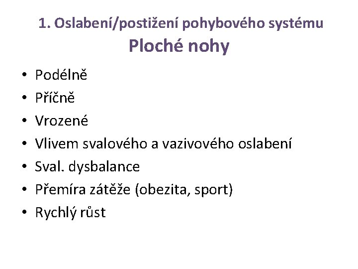 1. Oslabení/postižení pohybového systému Ploché nohy • • Podélně Příčně Vrozené Vlivem svalového a
