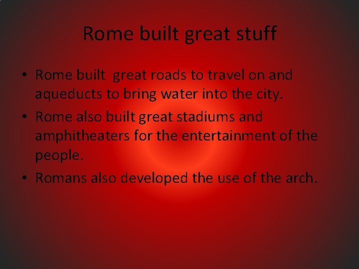 Rome built great stuff • Rome built great roads to travel on and aqueducts