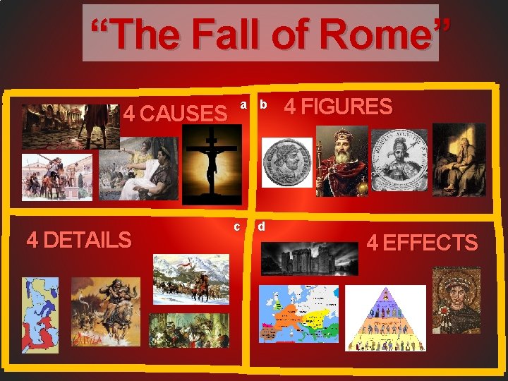 “The Fall of Rome” 4 CAUSES 4 DETAILS a b c d 4 FIGURES