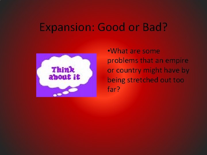 Expansion: Good or Bad? • What are some problems that an empire or country