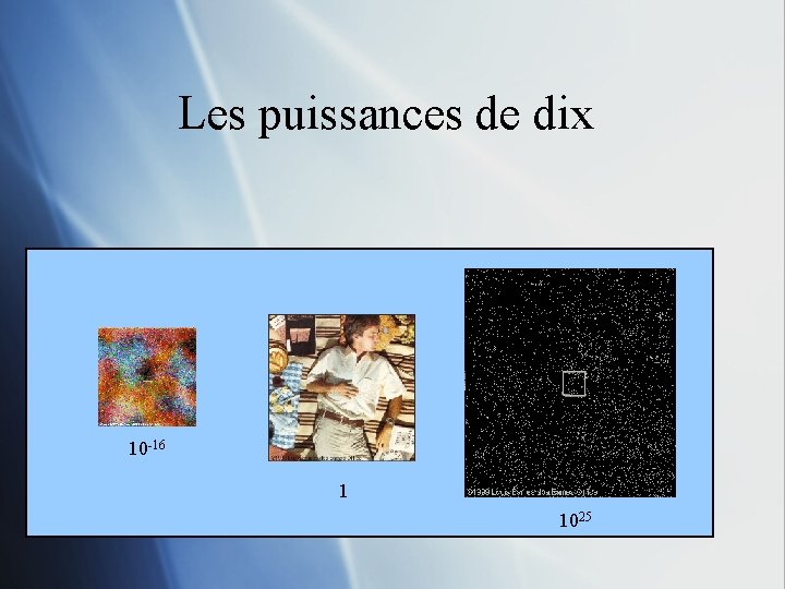 Les puissances de dix 10 -16 1 1025 