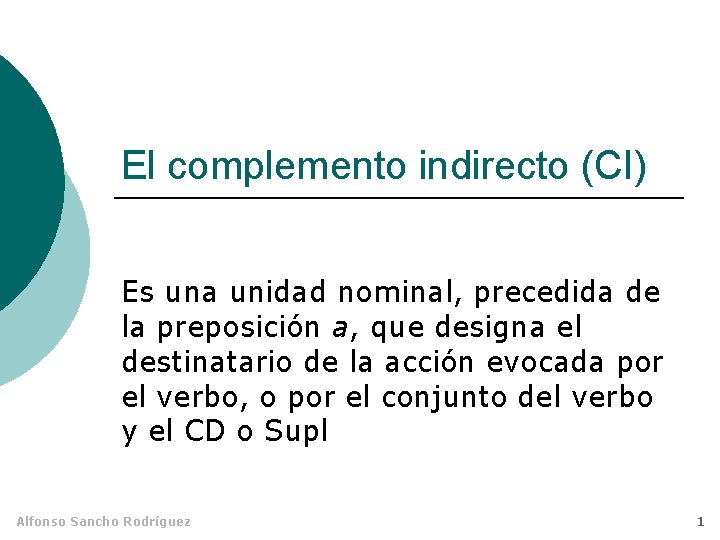 El complemento indirecto (CI) Es una unidad nominal, precedida de la preposición a, que