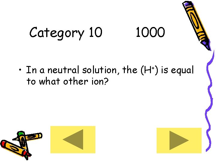 Category 10 1000 • In a neutral solution, the (H+) is equal to what