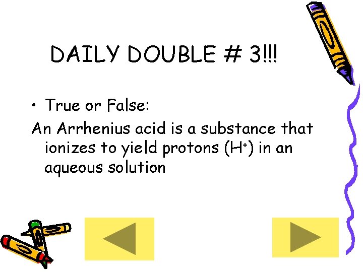 DAILY DOUBLE # 3!!! • True or False: An Arrhenius acid is a substance