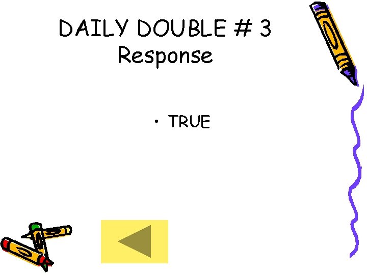 DAILY DOUBLE # 3 Response • TRUE 