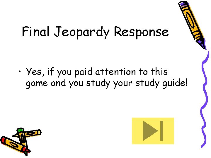 Final Jeopardy Response • Yes, if you paid attention to this game and you