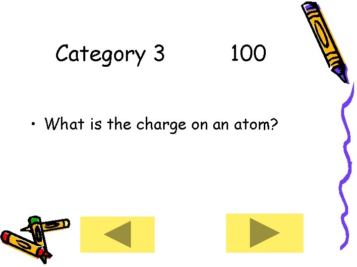 Category 3 100 • What is the charge on an atom? 