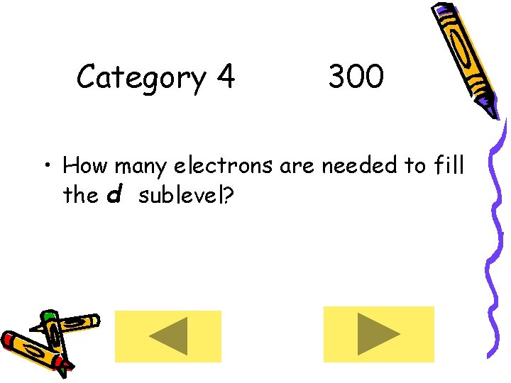 Category 4 300 • How many electrons are needed to fill the d sublevel?