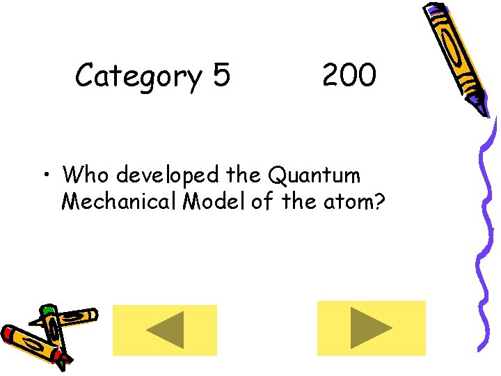 Category 5 200 • Who developed the Quantum Mechanical Model of the atom? 