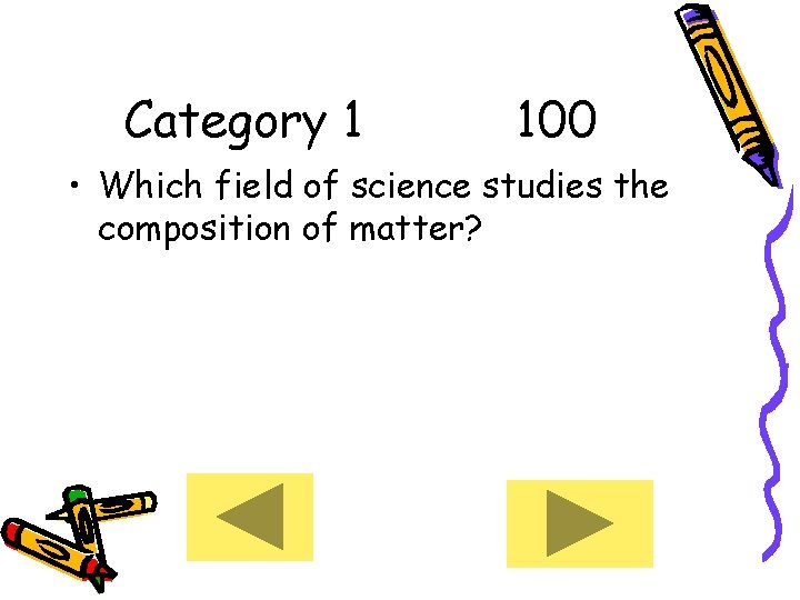 Category 1 100 • Which field of science studies the composition of matter? 
