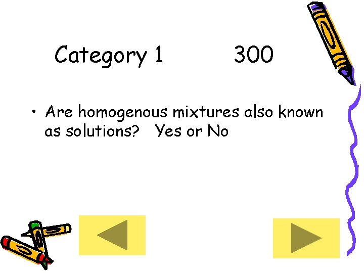 Category 1 300 • Are homogenous mixtures also known as solutions? Yes or No