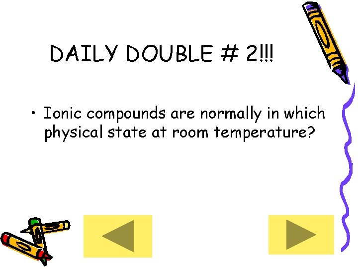 DAILY DOUBLE # 2!!! • Ionic compounds are normally in which physical state at