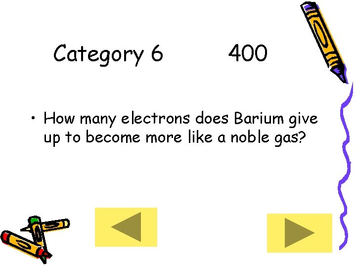 Category 6 400 • How many electrons does Barium give up to become more