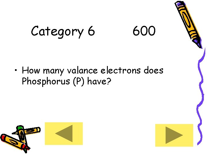 Category 6 600 • How many valance electrons does Phosphorus (P) have? 