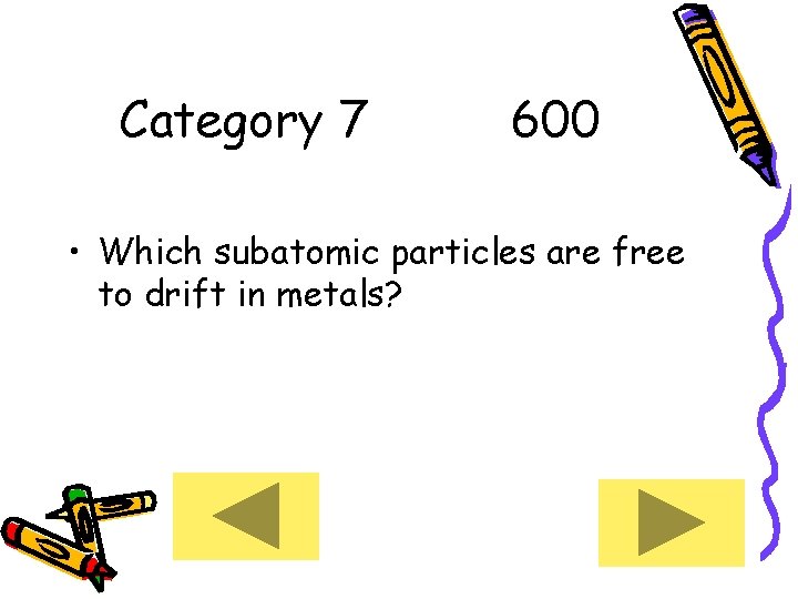 Category 7 600 • Which subatomic particles are free to drift in metals? 