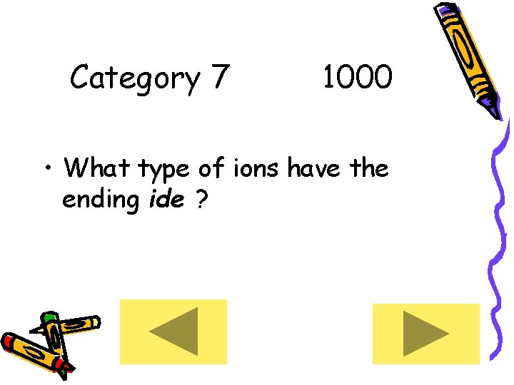 Category 7 1000 • What type of ions have the ending ide ? 