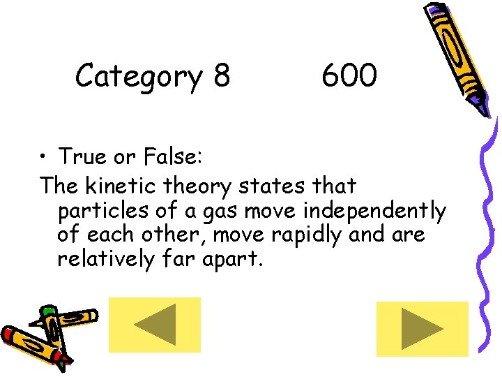 Category 8 600 • True or False: The kinetic theory states that particles of