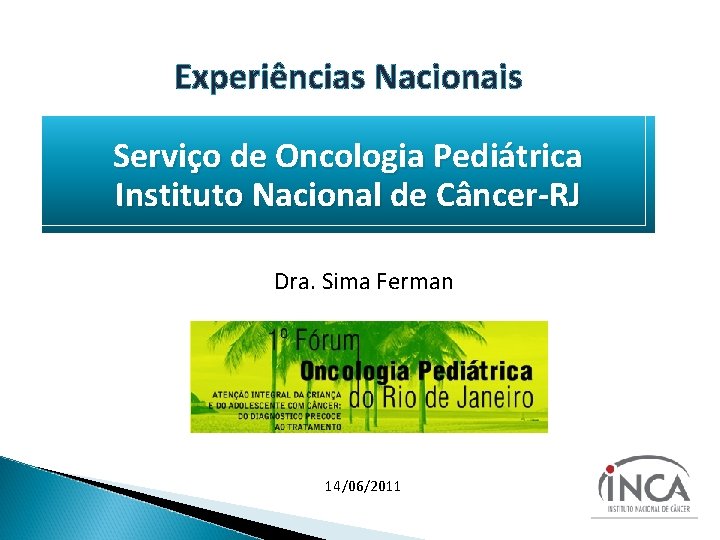 Experiências Nacionais Serviço de Oncologia Pediátrica Instituto Nacional de Câncer-RJ Dra. Sima Ferman 14/06/2011