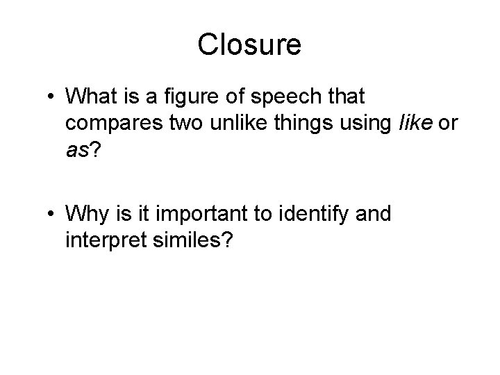 Closure • What is a figure of speech that compares two unlike things using